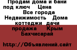 Продам дома и бани под ключ. › Цена ­ 300 000 - Все города Недвижимость » Дома, коттеджи, дачи продажа   . Крым,Бахчисарай